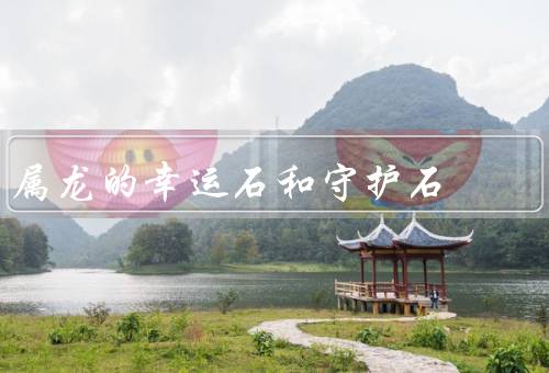 属龙的幸运石和守护石（幸运石／守护石／总结）