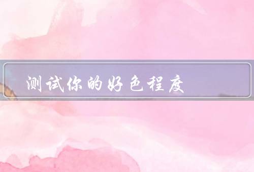 测试你的好色程度（性知识／色情内容的接受度／性生活的态度）