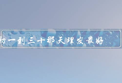 初一到三十那天理发最好，面貌焕然一新／传承民俗文化