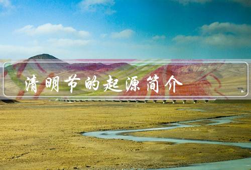清明节的起源简介，起源与由来／习俗／意义