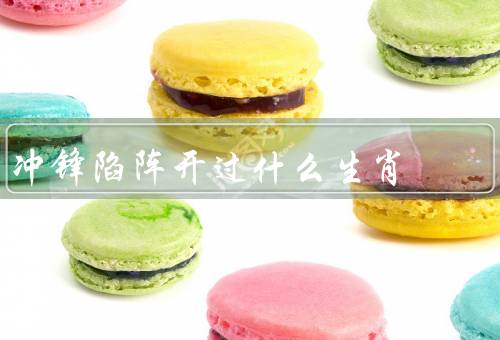 冲锋陷阵开过什么生肖，特点、运势、建议