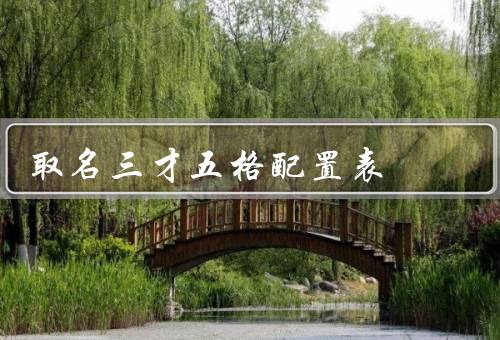 取名三才五格最佳配置表（五格配置原则、天格和地格的合理搭配）