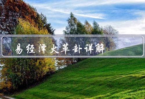 易经泽火革卦详解（含义／应用／结语）