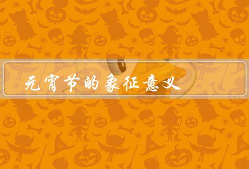 元宵节的象征意义，团圆／希望／传统文化的传承