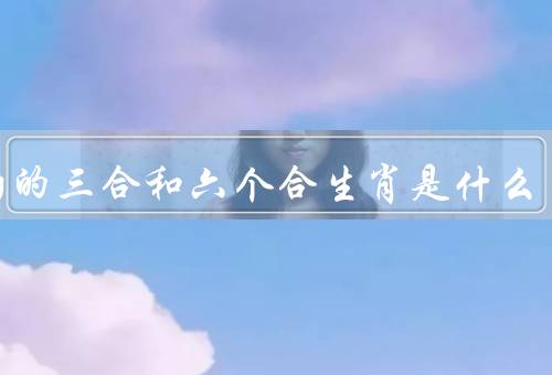属狗的三合和六个合生肖是什么（三合生肖／六个合生肖）