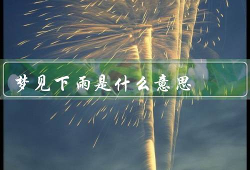梦见下雨是什么意思，下雨的象征意义／大雨的意义