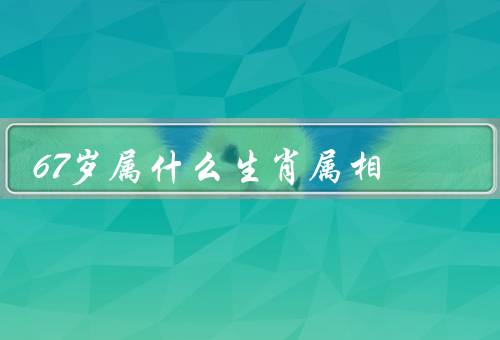 67岁属什么生肖属相，属相的由来／67岁属相／马的特点
