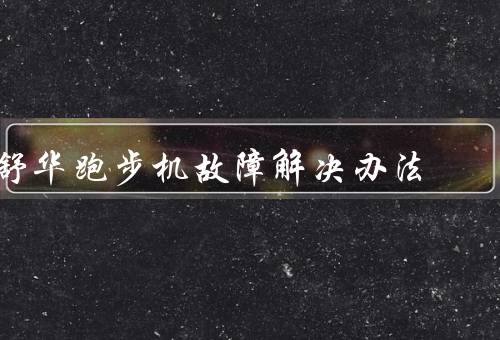 舒华跑步机故障解决办法，电源问题／跑步带故障／问题