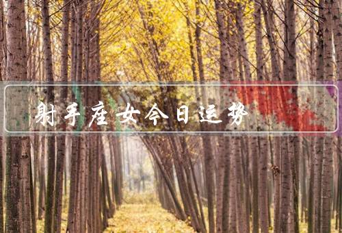 射手座女今日运势（身心健康、人际关系、工作学业）