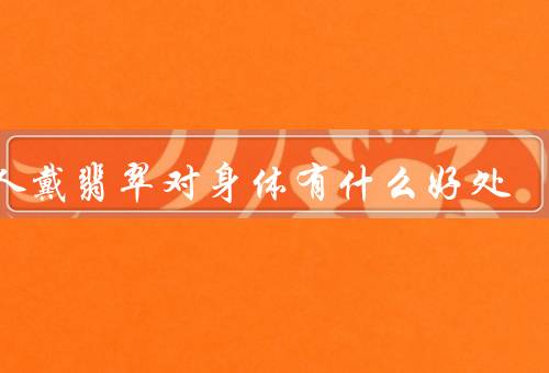女人戴翡翠对身体有什么好处，增强免疫力／舒缓压力／促进血液循环