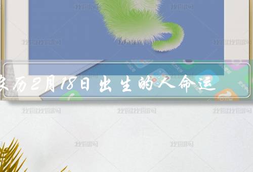 农历2月18日出生的人命运（适应能力强、思维敏捷、情绪波动大）