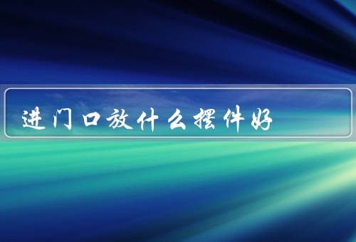 进门口放什么摆件风水好（门龙、狮子、水景摆件）