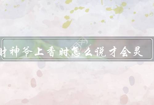 给财神爷上香时怎么说才会灵，准备香炉和香／心诚意正／敬重仪式