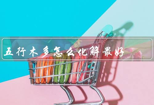 五行木多怎么化解最好，饮食／运动调理／生活习惯