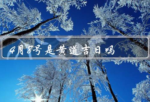 4月8号是黄道吉日吗，传统观点、现代观点、个人信仰