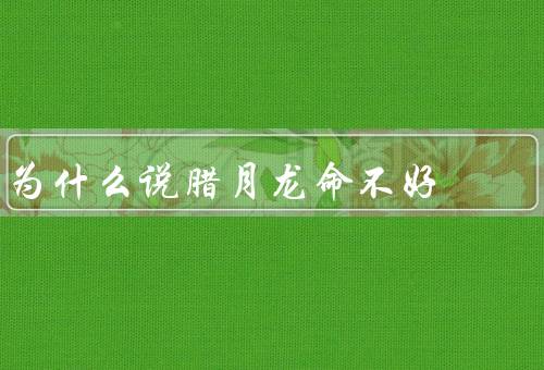 为什么说腊月龙命不好，时间不宜／文化禁忌／迷信传说