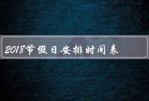 2018节假日安排时间表（春节／清明节／劳动节）