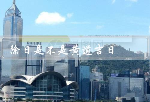 除日是不是黄道吉日（由来／黄道吉日的概念／与黄道吉日的区别）