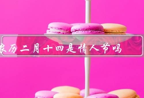 农历二月十四是情人节吗（由来／习俗／与情人节区别）