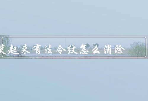 笑起来有法令纹怎么消除（保持良好的生活习惯、正确进行面部护理）