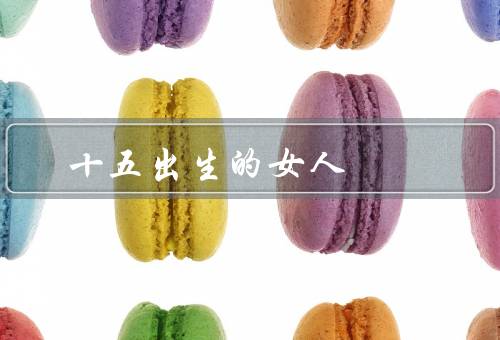 十五出生的女人 命理，命运波折／智慧与才智／追求卓越