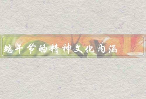 端午节的精神文化内涵，端午节的历史渊源／龙舟竞渡的文化内涵