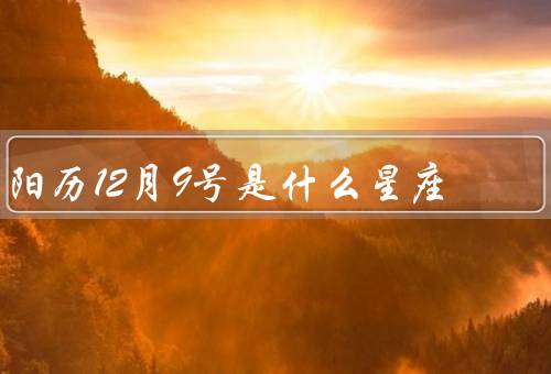 阳历12月9号是什么星座（特点／个性特征／运势）