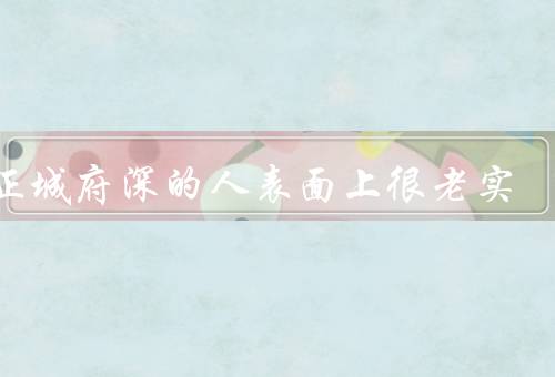 真正城府深的人表面上很老实，表面老实的人／城府深的内心