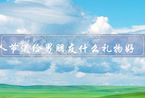 情人节送给男朋友什么礼物好（创意礼物／实用礼物／浪漫礼物）