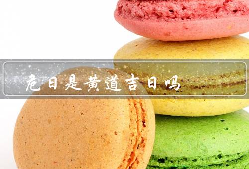 危日是黄道吉日吗，含义／黄道吉日的含义／是否是黄道吉日