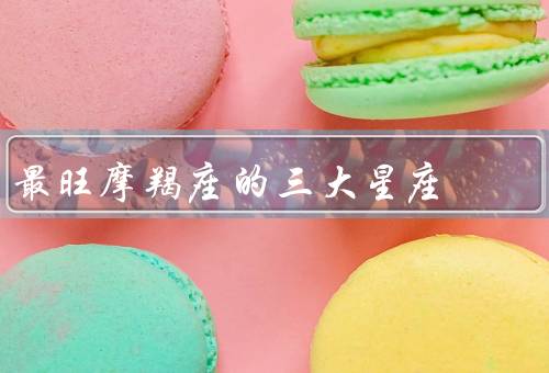 最旺摩羯座的三大星座，处女座、金牛座、天蝎座