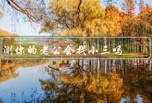 测你的老公会找小三吗（容易被诱惑／与小三有过接触／如何预防出轨）