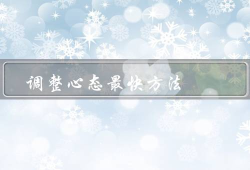 调整心态最快方法（正确认识自己／积极乐观的心态／放松身心）