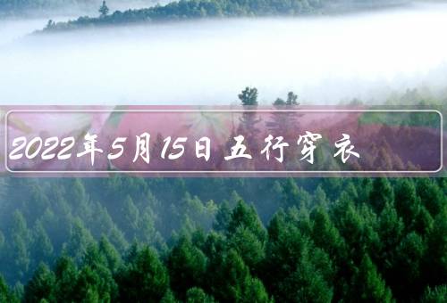 2022年5月15日五行穿衣（金行：／木行：／水行：）