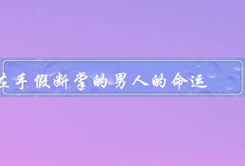 左手假断掌的男人的命运，人生的转折点／重新定义自己