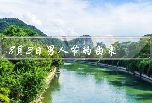 8月3日男人节的由来（起源／意义／发展）