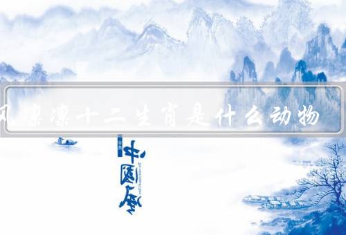 威风凛凛十二生肖是什么动物，鼠、牛、虎