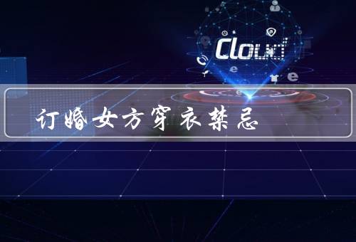 订婚女方穿衣禁忌（颜色搭配／服装款式／配饰选择）