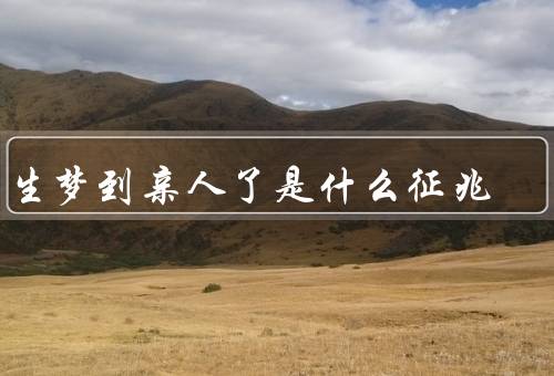 学生梦到亲人死了是什么征兆，梦境的来源／情感的反应／解读和建议