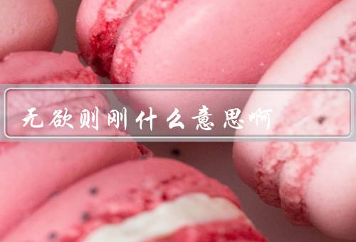 无欲则刚什么意思啊（内涵、实践方法、意义和价值）