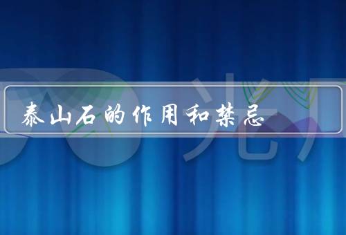 泰山石的作用和禁忌（作用、禁忌、总结）