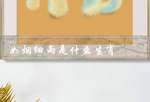如烟细雨是什么生肖（特点、性格、运势）