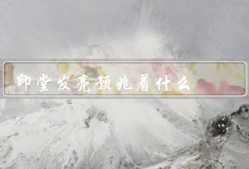 印堂发亮预兆着什么（身体健康、精神状态良好、运势旺盛）
