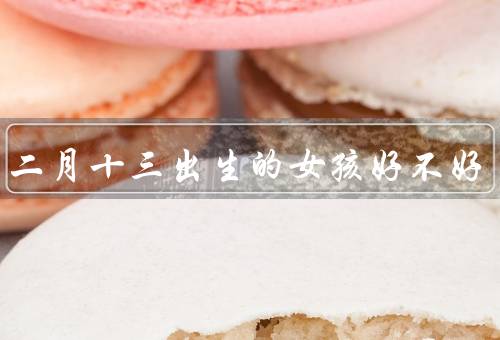 农历二月十三出生的女孩好不好，性格特点、事业发展、婚姻家庭