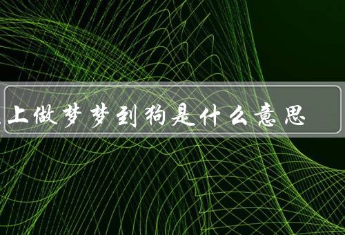 晚上做梦梦到狗是什么意思（忠诚和友谊／保护和安全感／快乐和幸福）