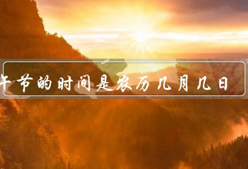 端午节的时间是农历几月几日，历史渊源／习俗传承／节日庆祝