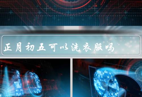 正月初五可以洗衣服吗，传统禁忌／实际考量／个人习俗和选择