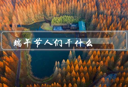 端午节人们干什么，赛龙舟／吃粽子／挂艾草、佩香囊