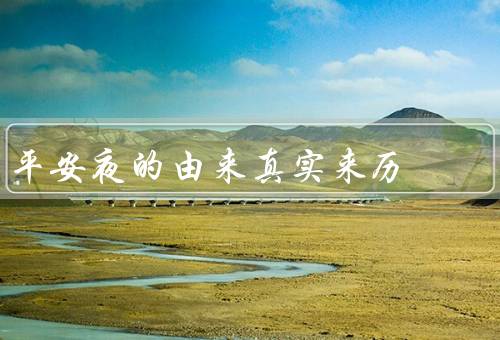 平安夜的由来真实来历，耶稣诞生的夜晚／传播和演变／平安夜的意义