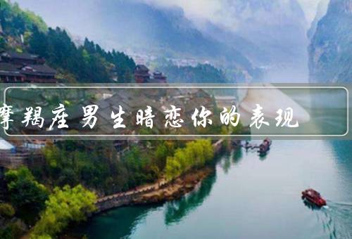 摩羯座男生暗恋你的表现（等待机会／关心备至／稳重内敛）